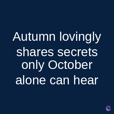 Autumn lovingly
shares secrets
only October
alone can hear