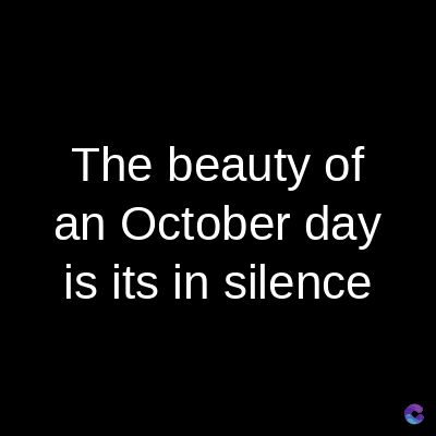 The beauty of
an October day
is its in silence