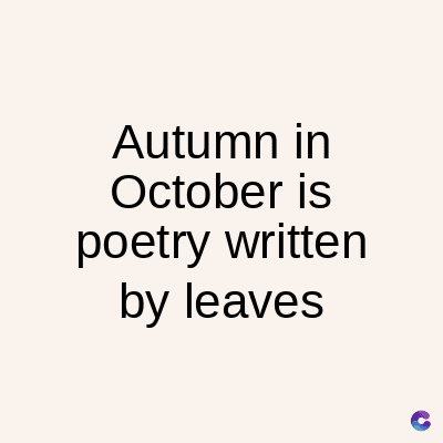 Autumn in
October
is
poetry written
by leaves
C