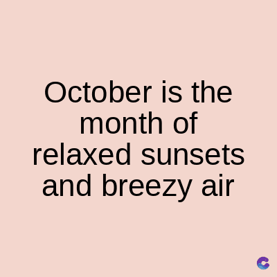 October is the
month of
relaxed sunsets
and breezy air
C