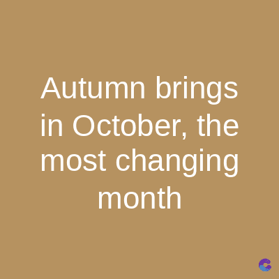 Autumn brings
in October, the
most changing
month