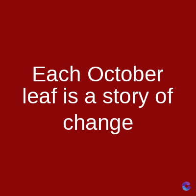 Each October
leaf is a story of
change