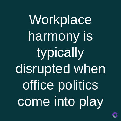Workplace
harmony is
typically
disrupted when
office politics
come into play