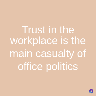 Trust in the
workplace is the
main casualty of
office politics