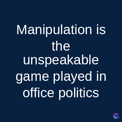 Manipulation is
the
unspeakable
game played in
office politics