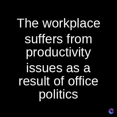The workplace
suffers from
productivity
issues as a
result of office
politics