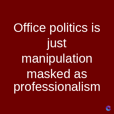 Office politics is
just
manipulation
masked as
professionalism