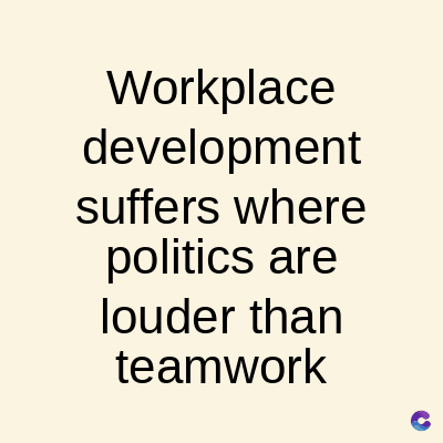 Workplace
development
suffers where
politics are
louder than
teamwork
C