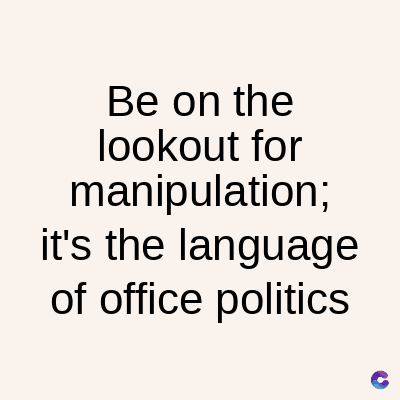 Be on the
lookout for
manipulation;
it's the language
of office politics
C