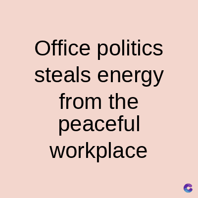 Office politics
steals energy
from the
peaceful
workplace
C