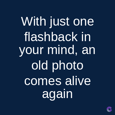 With just one
flashback
in
your mind, an
old photo
comes alive
again