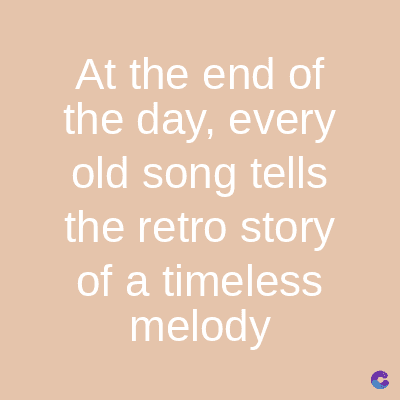 At the end of
the day, every
old song tells
the retro story
of a timeless
melody