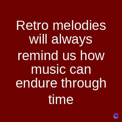 Retro melodies
will always
remind us how
music can
endure through
time
