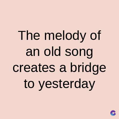 The melody of
an old song
creates a bridge
to yesterday
C
