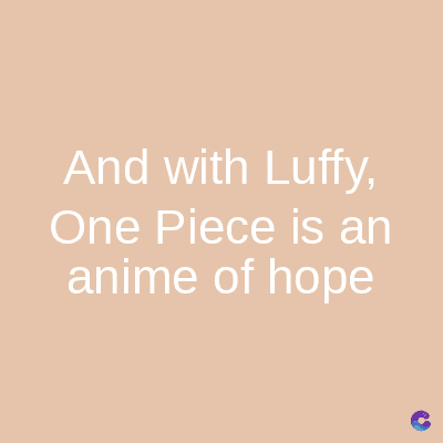 And with Luffy,
One Piece is an
anime of hope