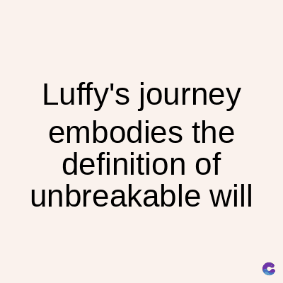 Luffy's journey
embodies the
definition of
unbreakable will
C