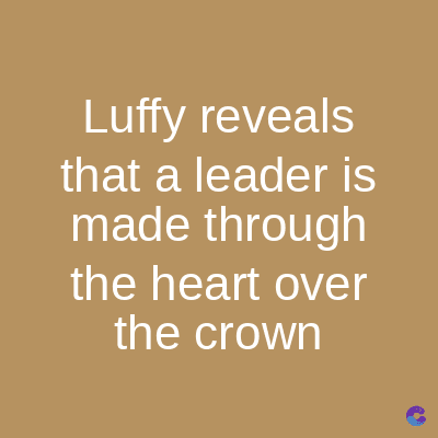 Luffy reveals
that a leader is
made through
the heart over
the crown