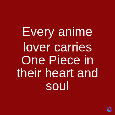 Every anime
lover carries
One Piece in
their heart and
soul