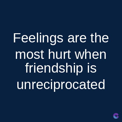 Feelings are the
most hurt when
friendship is
unreciprocated