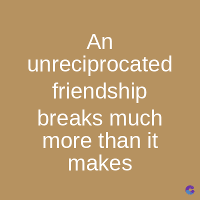 An
unreciprocated
friendship
breaks much
more than it
makes