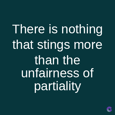 There is nothing
that stings more
than the
unfairness of
partiality