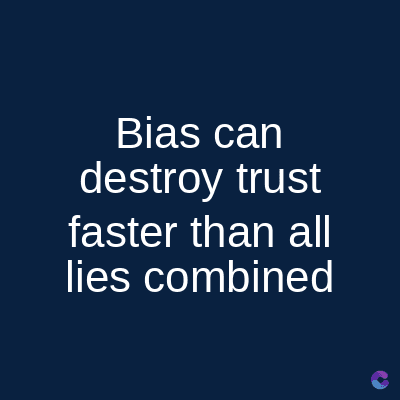 Bias can
destroy trust
faster than all
lies combined
