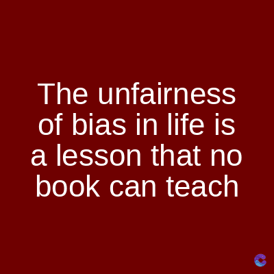 The unfairness
of bias in life is
a lesson that no
book can teach