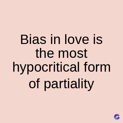 Bias in love is
the most
hypocritical form
of partiality
C