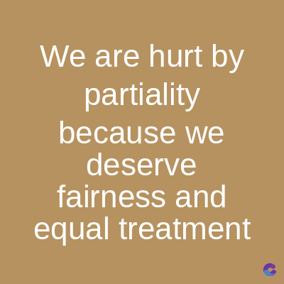 We are hurt by
partiality
because we
deserve
fairness and
equal treatment
