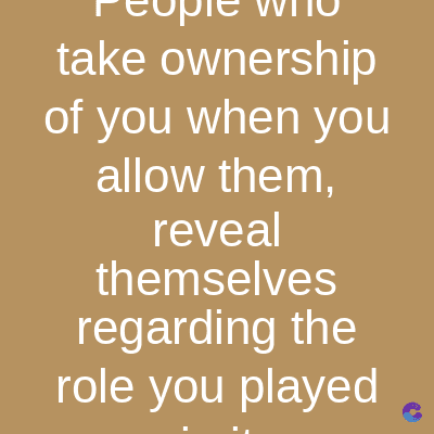 take ownership
of you when you
allow them,
reveal
themselves
regarding the
role you played