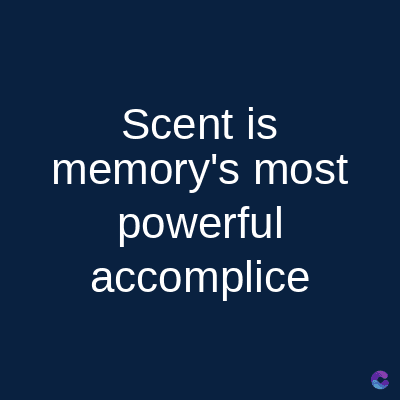 Scent is
memory's most
powerful
accomplice