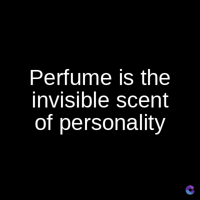 Perfume is the
invisible scent
of personality