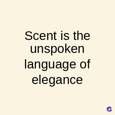Scent is the
unspoken
language of
elegance
C