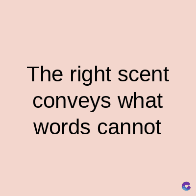 The right scent
conveys what
words cannot
C