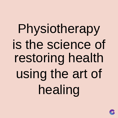 Physiotherapy
is the science of
restoring health
using the art of
healing
C