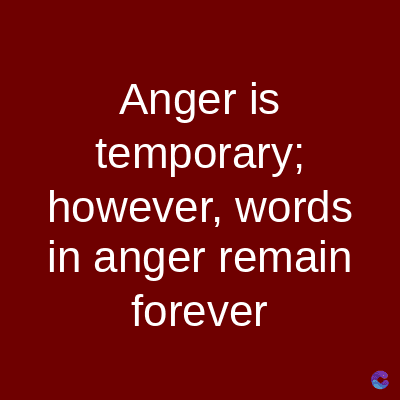 Anger is
temporary;
however, words
in anger remain
forever