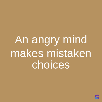 An angry mind
makes mistaken
choices