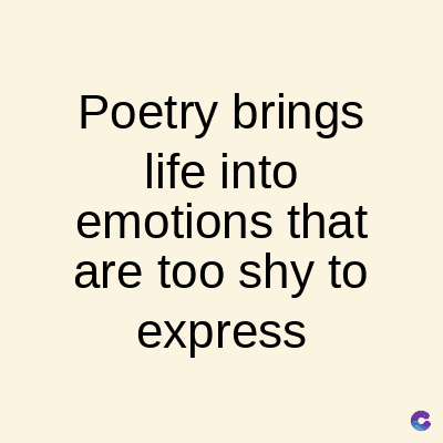 Poetry brings
life into
emotions that
are too shy to
express
C