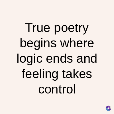True poetry
begins where
logic ends and
feeling takes
control
C