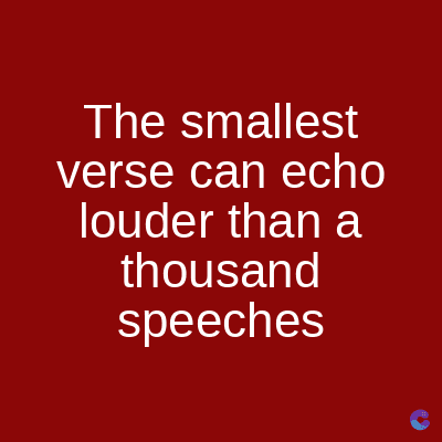 The smallest
verse can echo
louder than a
thousand
speeches