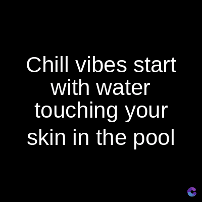 Chill vibes start
with water
touching your
skin in the pool