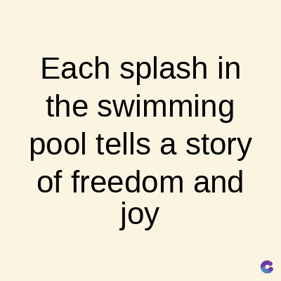 Each splash in
the swimming
pool tells a story
of freedom and
joy
C