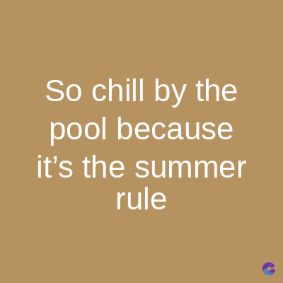 So chill by the
pool because
it's the summer
rule