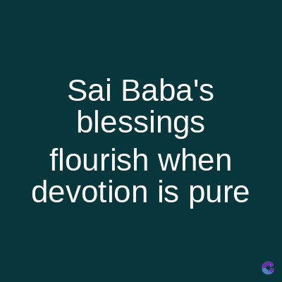 Sai Baba's
blessings
flourish when
devotion is pure