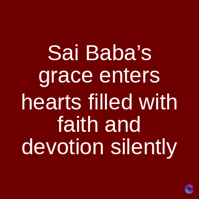Sai Baba's
grace enters
hearts filled with
faith and
devotion silently