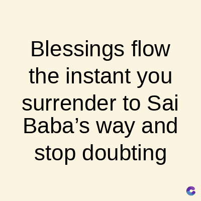 Blessings flow
the instant you
surrender to Sai
Baba's way and
stop doubting
C