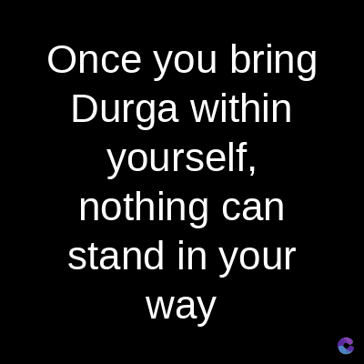 Once you bring
Durga within
yourself,
nothing can
stand in your
way
