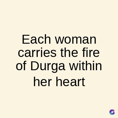 Each woman
carries the fire
of Durga within
her heart
C
