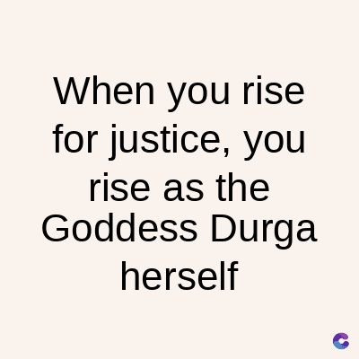 When you rise
for justice, you
rise as the
Goddess Durga
herself
C