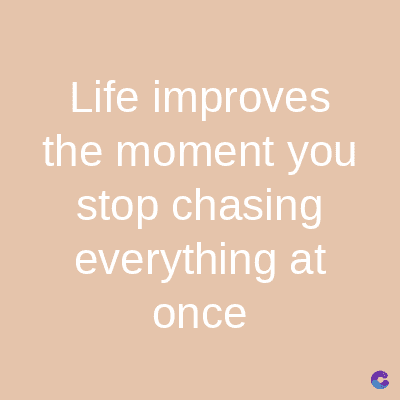 Life
improves
the moment you
stop chasing
everything at
once